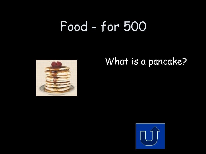 Food - for 500 What is a pancake? 