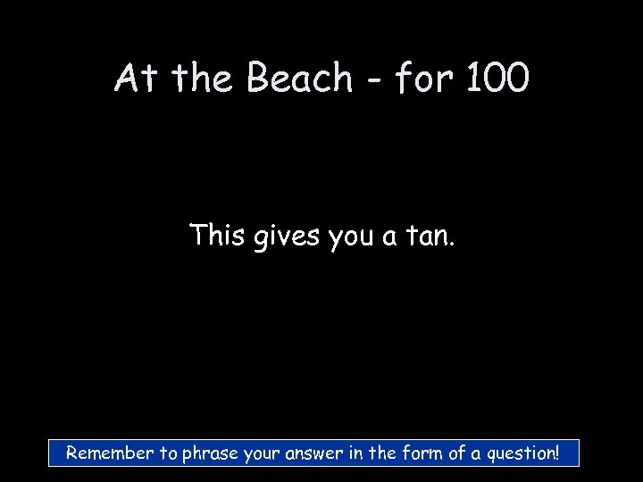 At the Beach - for 100 This gives you a tan. Remember to phrase