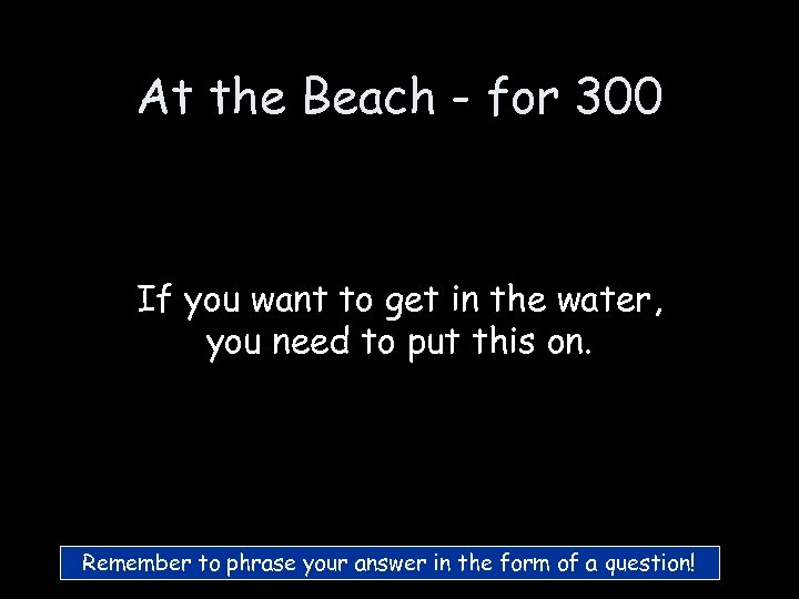 At the Beach - for 300 If you want to get in the water,