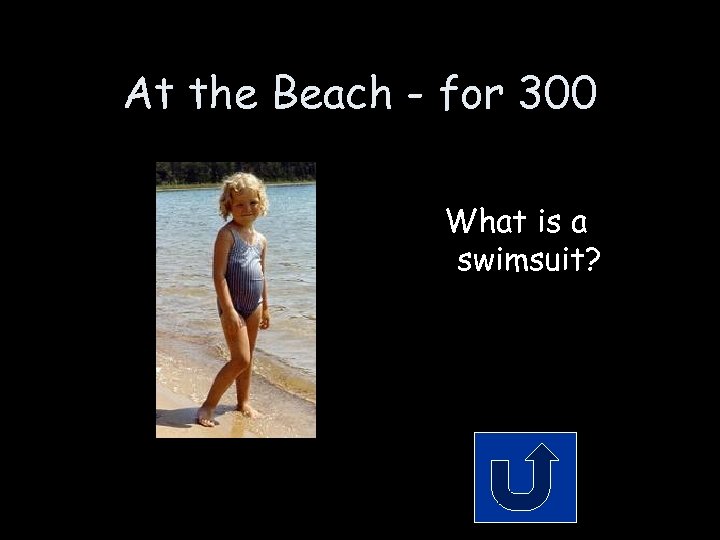 At the Beach - for 300 What is a swimsuit? 