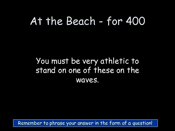 At the Beach - for 400 You must be very athletic to stand on