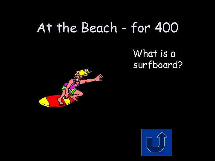 At the Beach - for 400 What is a surfboard? 