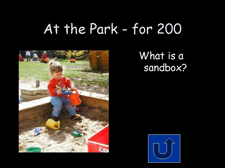 At the Park - for 200 What is a sandbox? 
