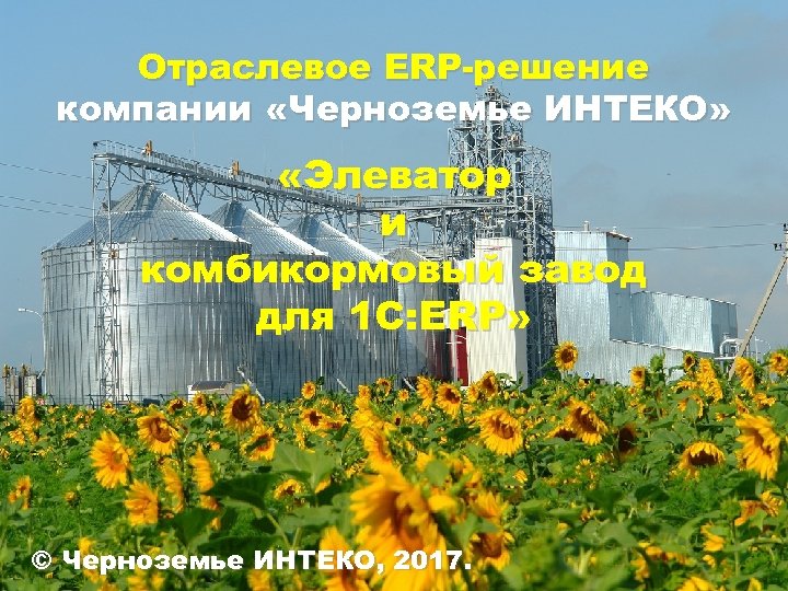 Отраслевое ERP-решение компании «Черноземье ИНТЕКО» «Элеватор и комбикормовый завод для 1 С: ERP» ©