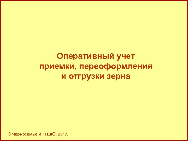 Оперативный учет приемки, переоформления и отгрузки зерна © Черноземье ИНТЕКО, 2017. 