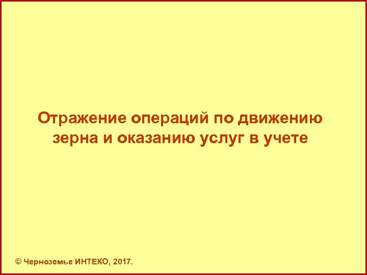 Отражение операций по движению зерна и оказанию услуг в учете © Черноземье ИНТЕКО, 2017.