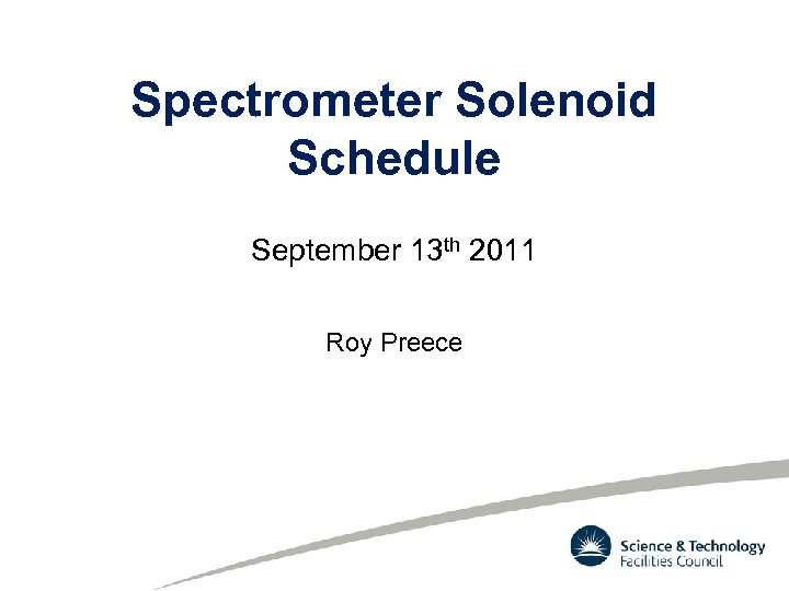 Spectrometer Solenoid Schedule September 13 th 2011 Roy Preece 