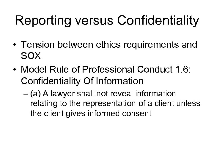 Reporting versus Confidentiality • Tension between ethics requirements and SOX • Model Rule of