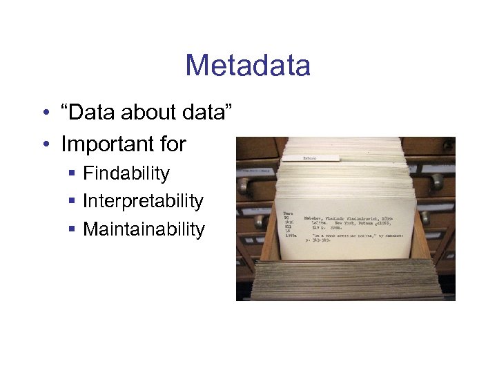 Metadata • “Data about data” • Important for § Findability § Interpretability § Maintainability