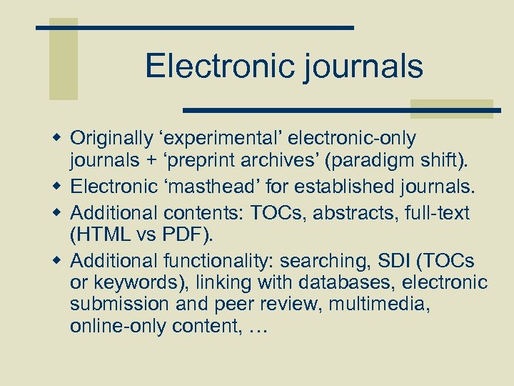 Electronic journals w Originally ‘experimental’ electronic-only journals + ‘preprint archives’ (paradigm shift). w Electronic