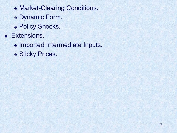 Market-Clearing Conditions. è Dynamic Form. è Policy Shocks. Extensions. è Imported Intermediate Inputs. è