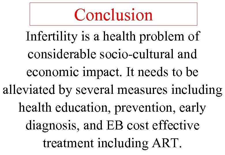 Conclusion Infertility is a health problem of considerable socio-cultural and economic impact. It needs
