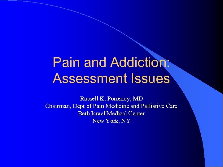 Pain and Addiction: Assessment Issues Russell K. Portenoy, MD Chairman, Dept of Pain Medicine