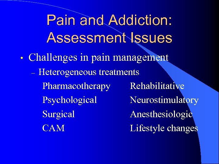 Pain and Addiction: Assessment Issues • Challenges in pain management – Heterogeneous treatments Pharmacotherapy