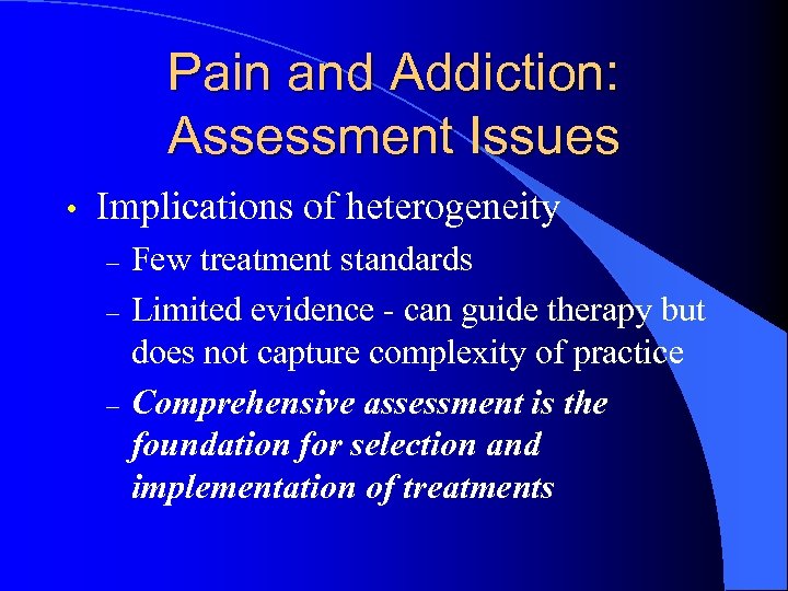 Pain and Addiction: Assessment Issues • Implications of heterogeneity – – – Few treatment
