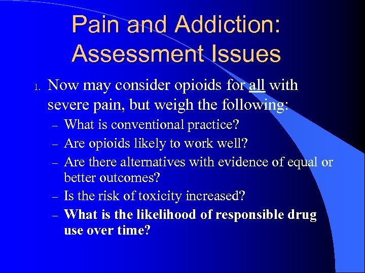 Pain and Addiction: Assessment Issues 1. Now may consider opioids for all with severe