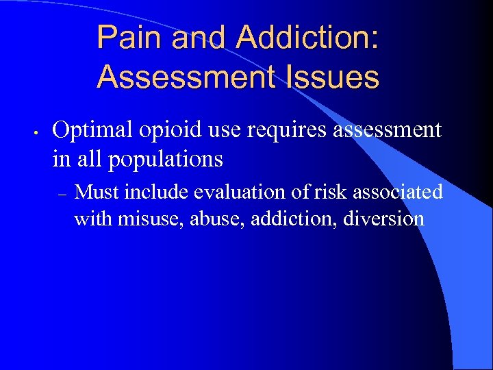 Pain and Addiction: Assessment Issues • Optimal opioid use requires assessment in all populations