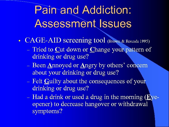 Pain and Addiction: Assessment Issues • CAGE-AID screening tool (Brown & Rounds 1995) –