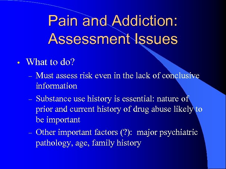 Pain and Addiction: Assessment Issues • What to do? – – – Must assess