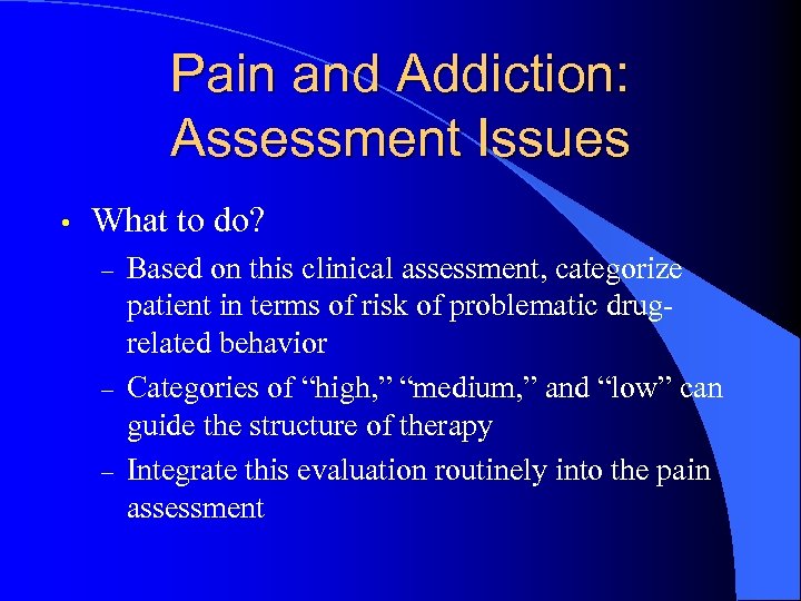 Pain and Addiction: Assessment Issues • What to do? – – – Based on