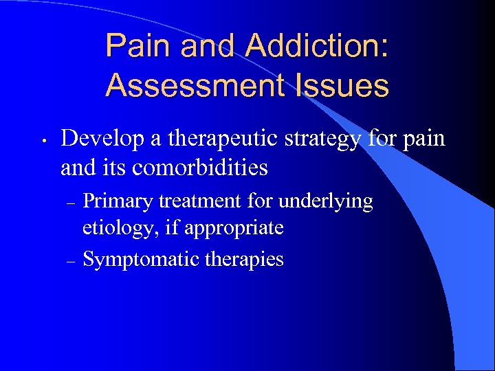 Pain and Addiction: Assessment Issues • Develop a therapeutic strategy for pain and its