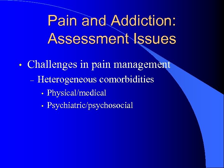 Pain and Addiction: Assessment Issues • Challenges in pain management – Heterogeneous comorbidities •