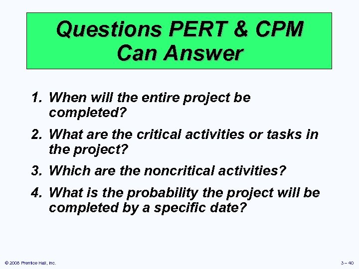 Questions PERT & CPM Can Answer 1. When will the entire project be completed?