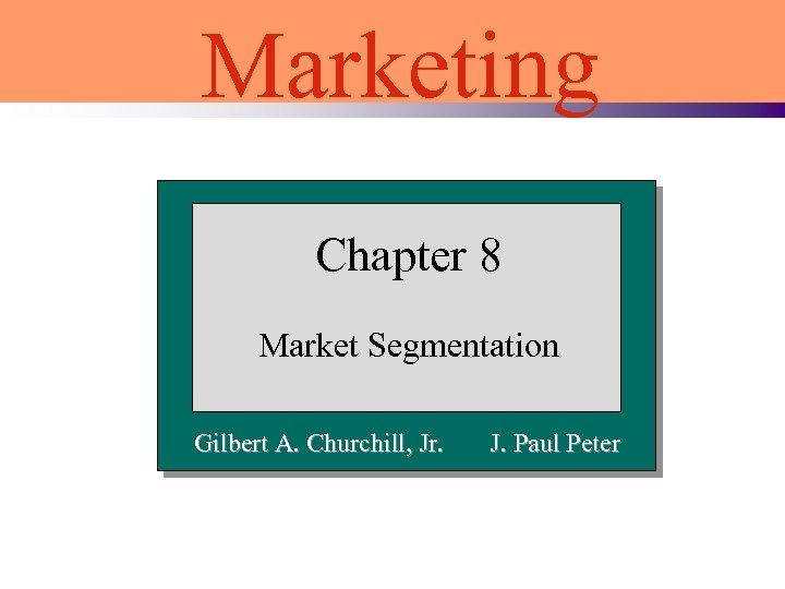 Marketing Chapter 8 Market Segmentation Gilbert A. Churchill, Jr. J. Paul Peter 