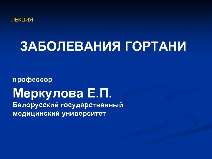 ЛЕКЦИЯ ЗАБОЛЕВАНИЯ ГОРТАНИ профессор Меркулова Е. П. Белорусский государственный медицинский университет 