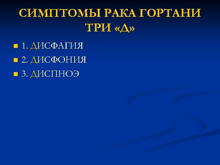 СИМПТОМЫ РАКА ГОРТАНИ ТРИ «Д» 1. ДИСФАГИЯ n 2. ДИСФОНИЯ n 3. ДИСПНОЭ n