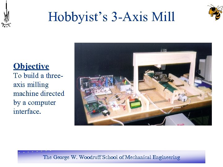 Hobbyist’s 3 -Axis Mill Objective To build a threeaxis milling machine directed by a