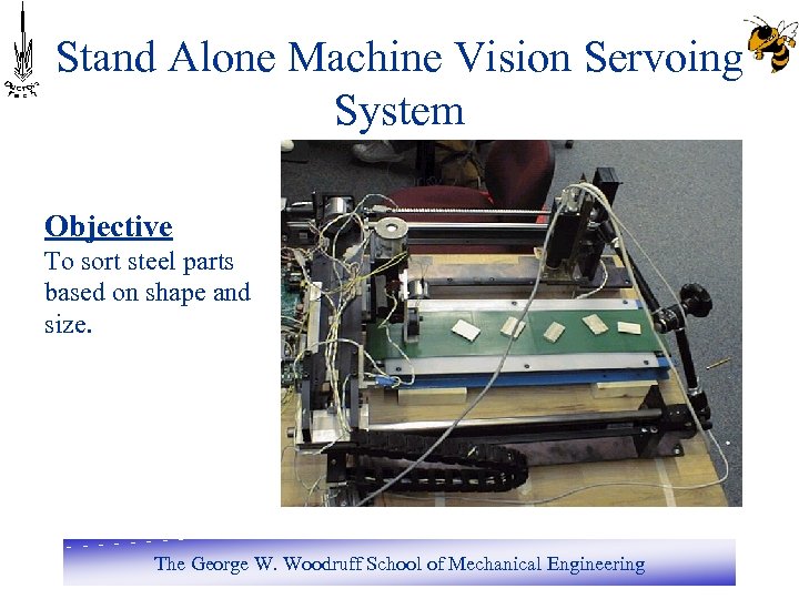 Stand Alone Machine Vision Servoing System Objective To sort steel parts based on shape