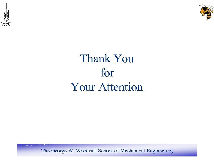 Thank You for Your Attention The George W. Woodruff School of Mechanical Engineering 