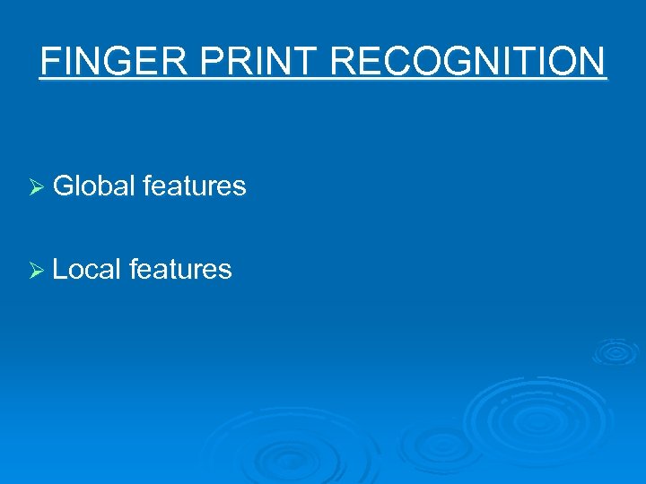 FINGER PRINT RECOGNITION Ø Global features Ø Local features 