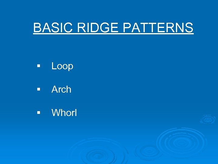 BASIC RIDGE PATTERNS § Loop § Arch § Whorl 