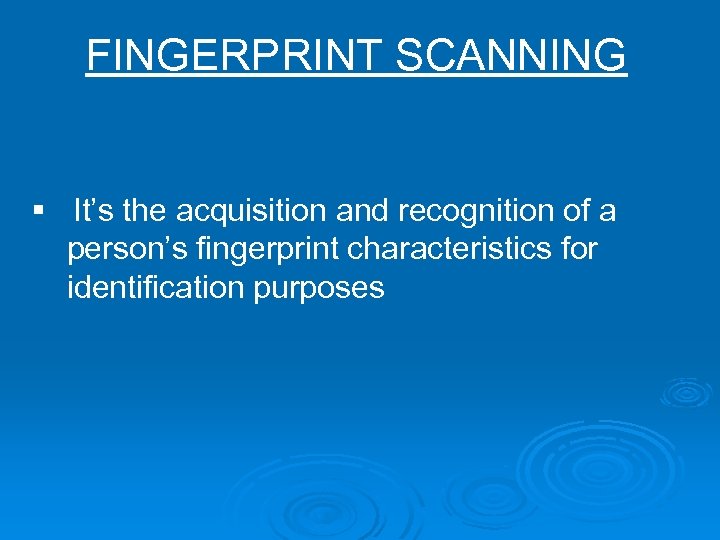 FINGERPRINT SCANNING § It’s the acquisition and recognition of a person’s fingerprint characteristics for
