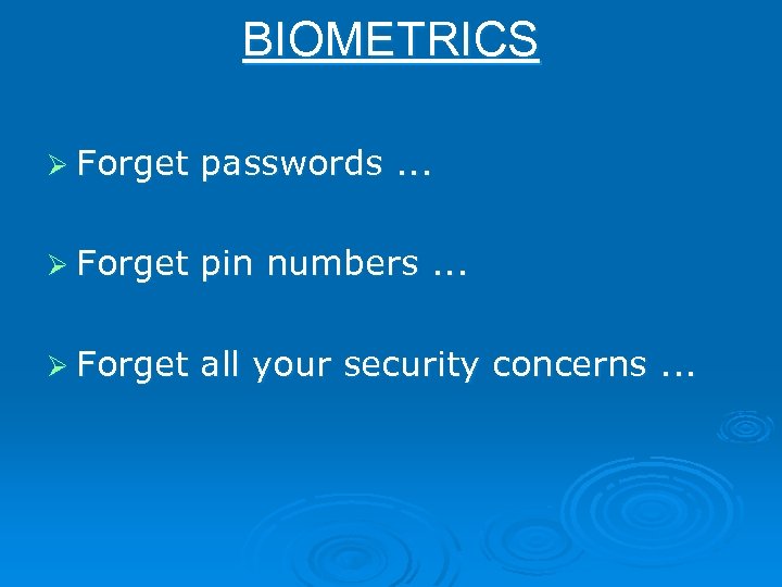 BIOMETRICS Ø Forget passwords. . . Ø Forget pin numbers. . . Ø Forget
