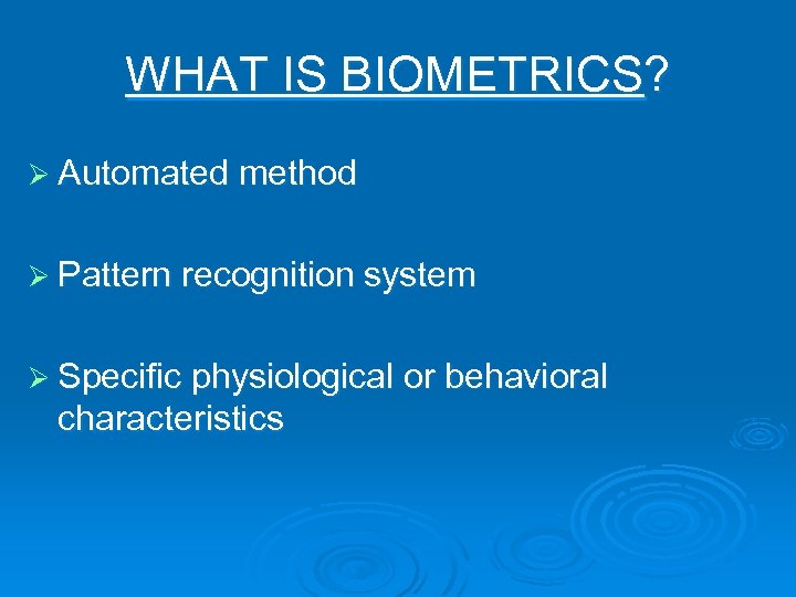 WHAT IS BIOMETRICS? Ø Automated method Ø Pattern recognition system Ø Specific physiological or