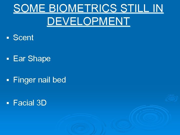 SOME BIOMETRICS STILL IN DEVELOPMENT § Scent § Ear Shape § Finger nail bed