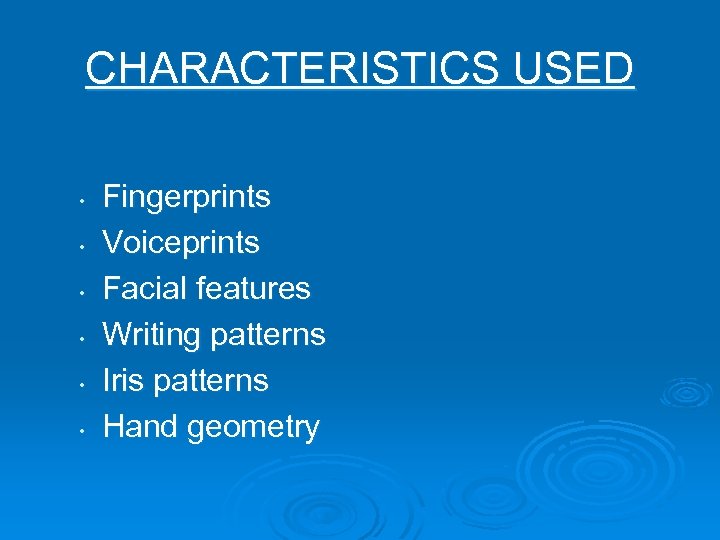 CHARACTERISTICS USED • • • Fingerprints Voiceprints Facial features Writing patterns Iris patterns Hand
