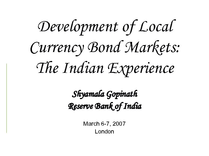 Development of Local Currency Bond Markets: The Indian Experience Shyamala Gopinath Reserve Bank of