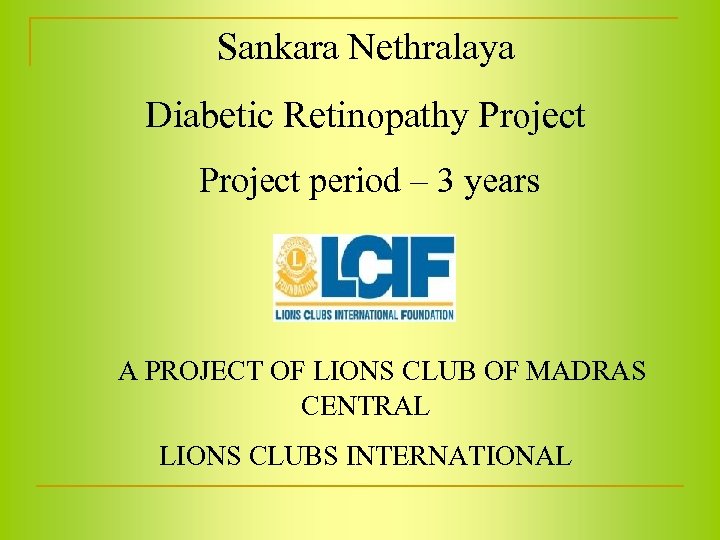 Sankara Nethralaya Diabetic Retinopathy Project period – 3 years A PROJECT OF LIONS CLUB