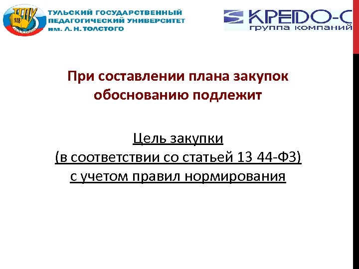 При составлении плана закупок обоснованию подлежит Цель закупки (в соответствии со статьей 13 44