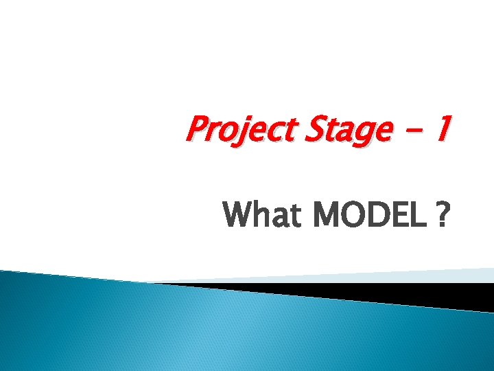 Project Stage - 1 What MODEL ? 