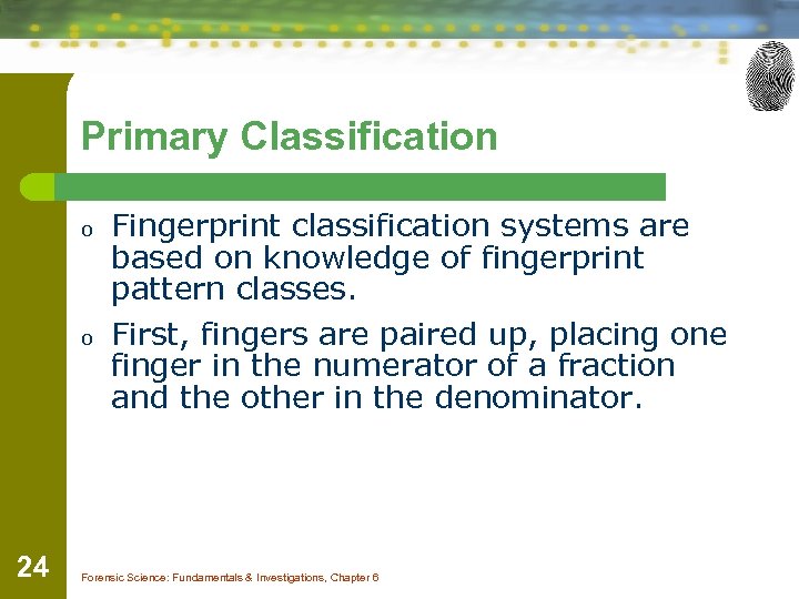 Primary Classification o o 24 Fingerprint classification systems are based on knowledge of fingerprint