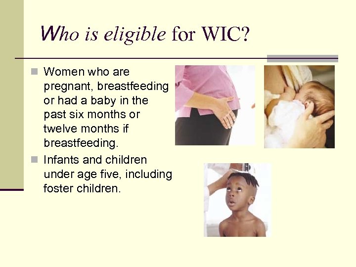 Who is eligible for WIC? n Women who are pregnant, breastfeeding or had a