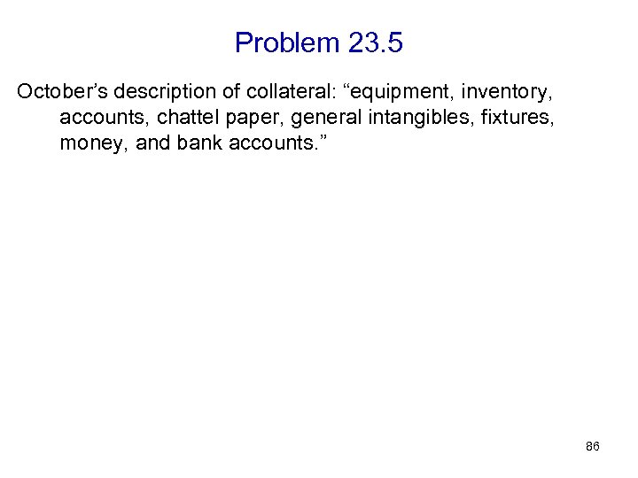 Problem 23. 5 October’s description of collateral: “equipment, inventory, accounts, chattel paper, general intangibles,
