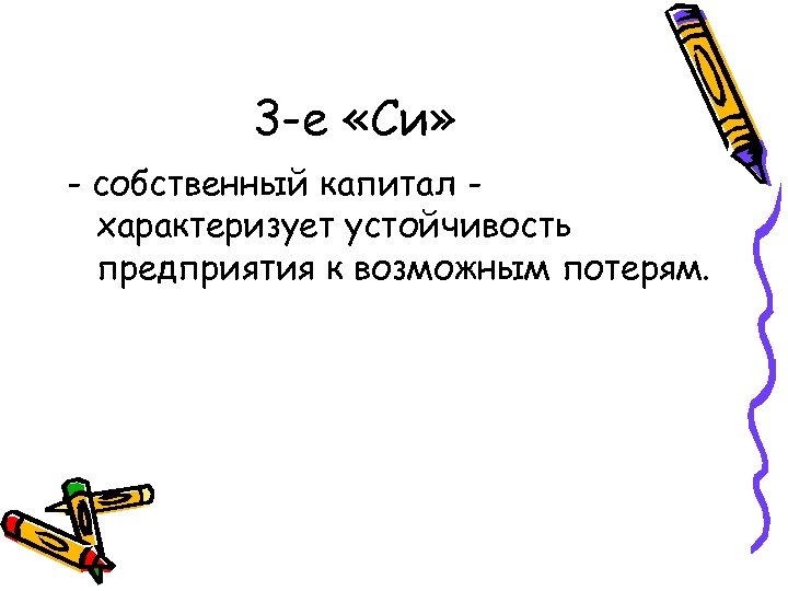 3 -е «Си» - собственный капитал характеризует устойчивость предприятия к возможным потерям. 