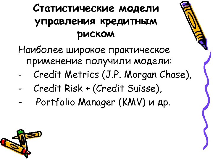 Статистические модели управления кредитным риском Наиболее широкое практическое применение получили модели: - Credit Metrics