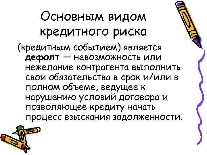 Основным видом кредитного риска (кредитным событием) является дефолт — невозможность или нежелание контрагента выполнить